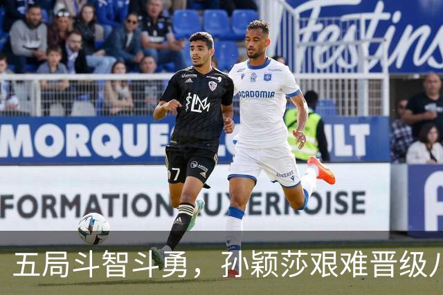 五局斗智斗勇，孙颖莎艰难晋级八强！