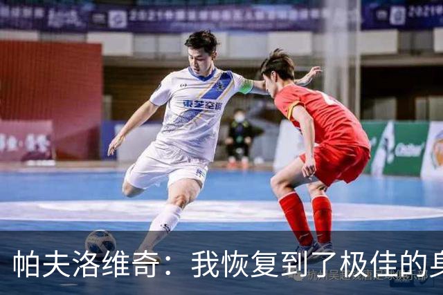 帕夫洛维奇：我恢复到了极佳的身体状态，对新赛季充满了干劲