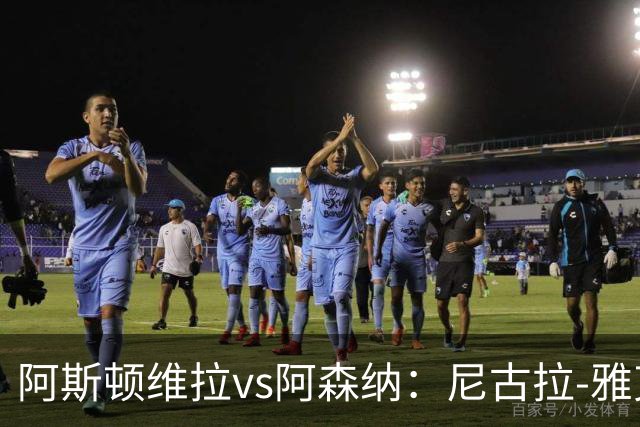 阿斯顿维拉vs阿森纳：尼古拉-雅克松、林德洛夫首发，萨卡、赖斯出战