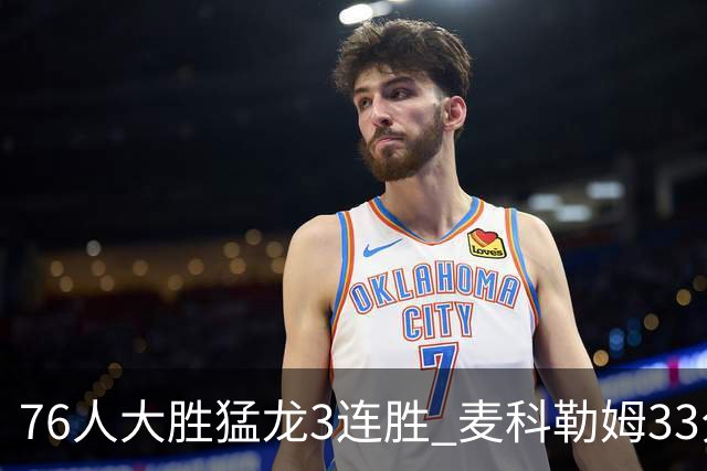 76人大胜猛龙3连胜 麦科勒姆33分鹈鹕轻取活塞